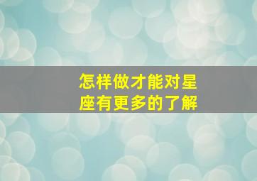 怎样做才能对星座有更多的了解,如何对应自己的星座