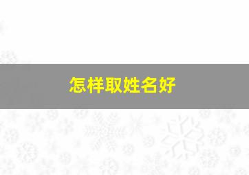 怎样取姓名好,如何取一个好名字