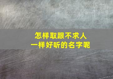 怎样取跟不求人一样好听的名字呢,不求人的id名