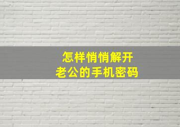 怎样悄悄解开老公的手机密码,老公手机密码和指纹都不知道用什么办法最好把手机解开