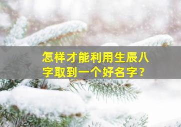 怎样才能利用生辰八字取到一个好名字？