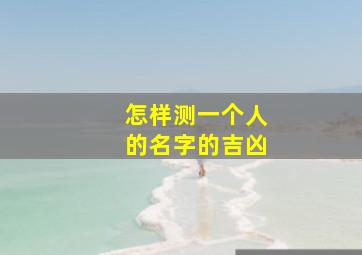 怎样测一个人的名字的吉凶,怎么测一个人的名字好坏测试