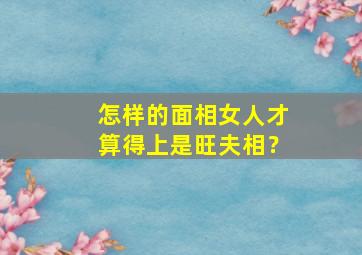 怎样的面相女人才算得上是旺夫相？