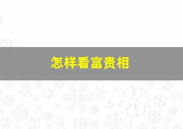 怎样看富贵相,富贵相怎么来的