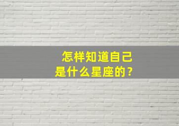 怎样知道自己是什么星座的？