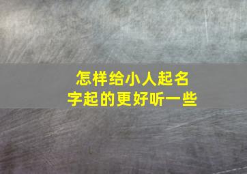 怎样给小人起名字起的更好听一些,防小人取个名字