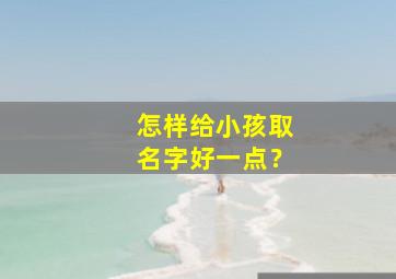 怎样给小孩取名字好一点？