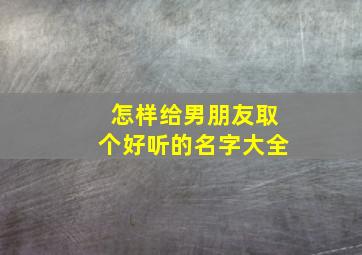 怎样给男朋友取个好听的名字大全