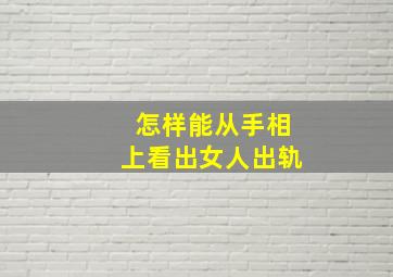 怎样能从手相上看出女人出轨,女人出轨手相怎么看