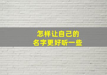 怎样让自己的名字更好听一些