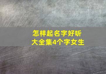 怎样起名字好听大全集4个字女生,怎样起名字好听大全集4个字女生的名字