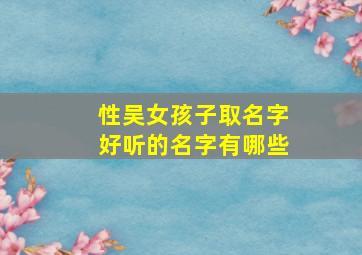 性吴女孩子取名字好听的名字有哪些,吴姓名字女生