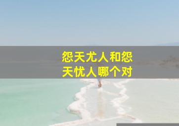 怨天尤人和怨天忧人哪个对,()天()人一个成语求你们了啊