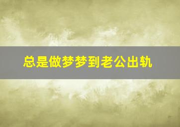 总是做梦梦到老公出轨