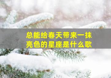 总能给春天带来一抹亮色的星座是什么歌,歌词家给我的快乐是城堡是什么歌