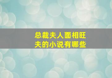 总裁夫人面相旺夫的小说有哪些,哪些面相说明女人有旺夫相