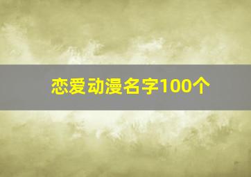 恋爱动漫名字100个,恋爱动漫名字100个男生