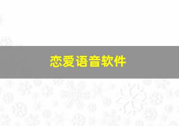 恋爱语音软件,谈恋爱语音包