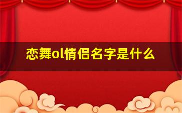 恋舞ol情侣名字是什么,恋舞ol情侣名字是什么符号