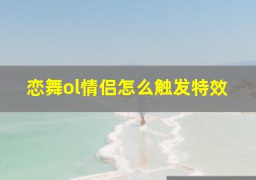 恋舞ol情侣怎么触发特效,恋舞ol情侣名