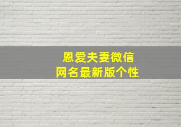 恩爱夫妻微信网名最新版个性,恩爱夫妻微信网名最新版个性签名大全