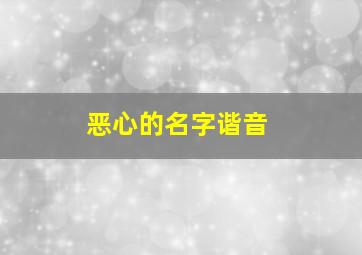 恶心的名字谐音,恶心的姓氏