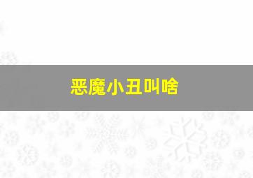 恶魔小丑叫啥,恶魔小丑叫什么