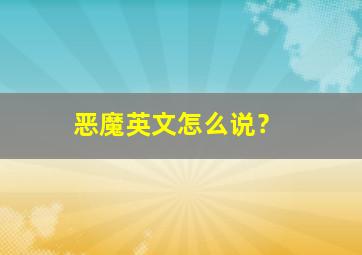 恶魔英文怎么说？,恶魔用英语怎么说?