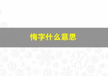 悔字什么意思,说文解字悔《说文解字》中对“悔”的解释