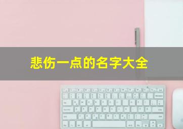 悲伤一点的名字大全,悲伤一点的名字6个子