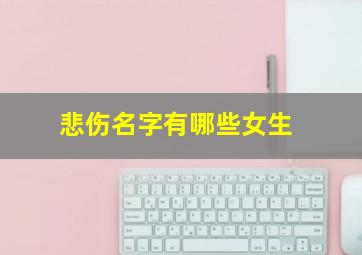 悲伤名字有哪些女生,悲伤的名字都有什么名字