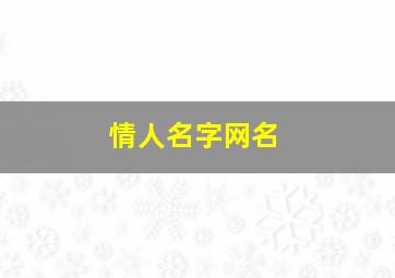 情人名字网名,情人名字网名怎么取