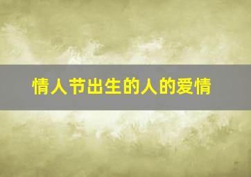 情人节出生的人的爱情,情人节出生叫什么名字