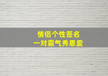 情侣个性签名一对霸气秀恩爱,2019情侣个性签名一对简短霸气