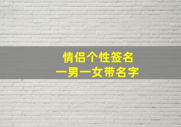 情侣个性签名一男一女带名字,情侣个性签名一男一女简短