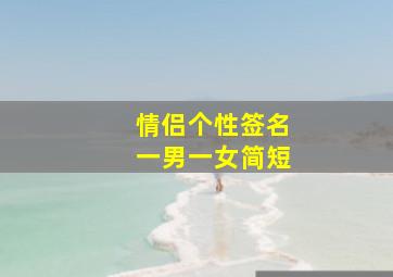 情侣个性签名一男一女简短,2020情侣签名幸福暖心浪漫情侣签名一男一女