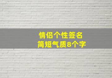 情侣个性签名简短气质8个字,情侣个性签名简短