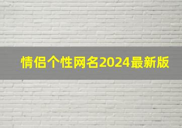 情侣个性网名2024最新版,个性情侣网名大全2014最新版的