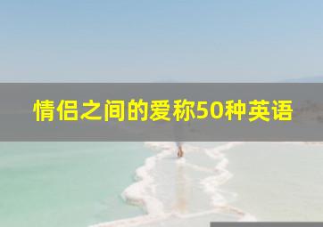 情侣之间的爱称50种英语,情侣间的英文爱称