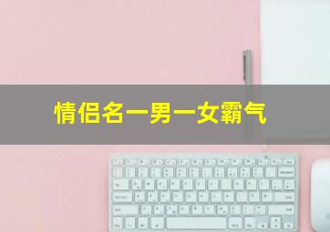 情侣名一男一女霸气,2020情侣签名一男一女霸气超拽