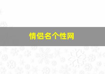 情侣名个性网,情侣网名个性网精选