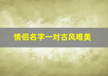 情侣名字一对古风唯美,情侣名字古风唯美一对二字