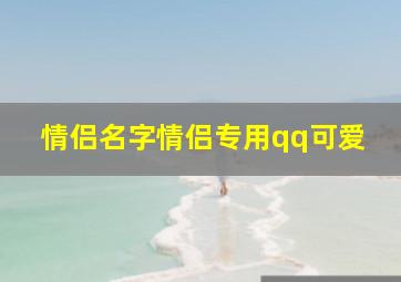 情侣名字情侣专用qq可爱,可爱