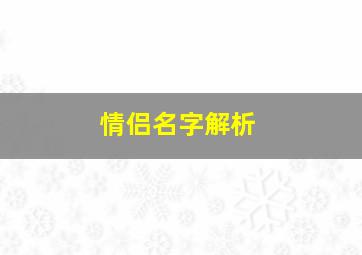 情侣名字解析,情侣名字大全2024