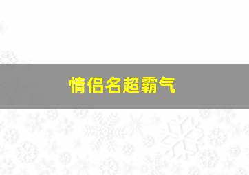 情侣名超霸气,情侣名霸气高冷好听