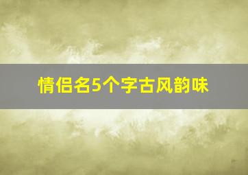 情侣名5个字古风韵味,情侣id五字古风