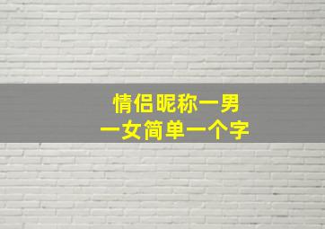 情侣昵称一男一女简单一个字,有哪些简单的一男一女情侣昵称