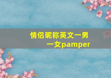 情侣昵称英文一男一女pamper,情侣网名一男一女英文