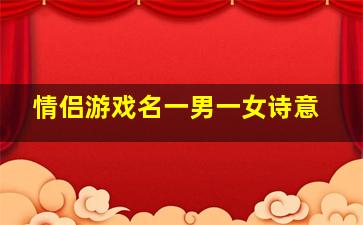 情侣游戏名一男一女诗意,情侣游戏名一男一女两字霸气