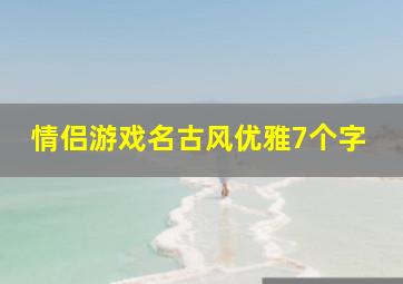 情侣游戏名古风优雅7个字,游戏情侣名古风韵味